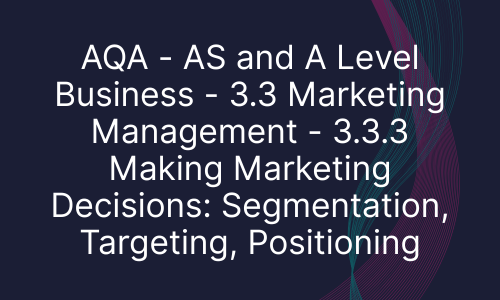 AQA - AS and A Level Business - 3.3 Marketing Management - 3.3.3 Making Marketing Decisions: Segmentation, Targeting, Positioning