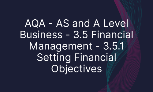 AQA - AS and A Level Business - 3.5 Financial Management - 3.5.1 Setting Financial Objectives