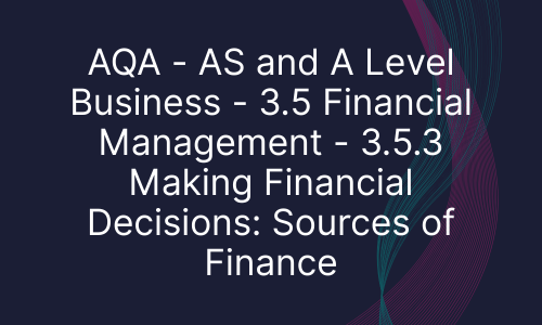 AQA - AS and A Level Business - 3.5 Financial Management - 3.5.3 Making Financial Decisions: Sources of Finance