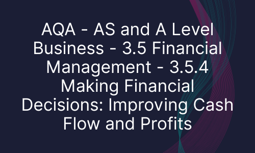 AQA - AS and A Level Business - 3.5 Financial Management - 3.5.4 Making Financial Decisions: Improving Cash Flow and Profits