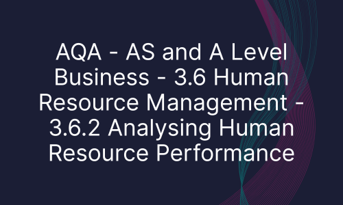 AQA - AS and A Level Business - 3.6 Human Resource Management - 3.6.2 Analysing Human Resource Performance