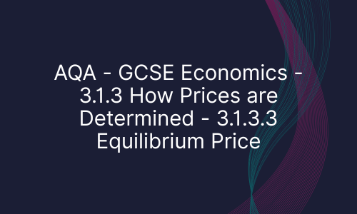 AQA - GCSE Economics - 3.1.3 How Prices are Determined - 3.1.3.3 Equilibrium Price