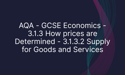 AQA - GCSE Economics - 3.1.3 How prices are Determined - 3.1.3.2 Supply for Goods and Services
