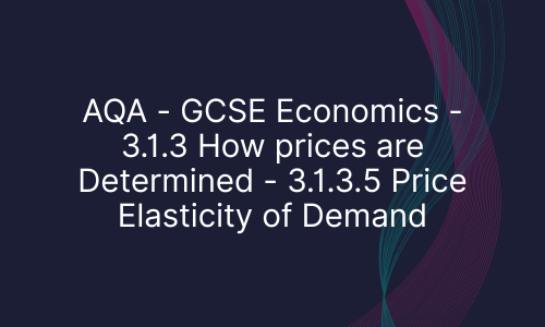 AQA - GCSE Economics - 3.1.3 How prices are Determined - 3.1.3.5 Price Elasticity of Demand