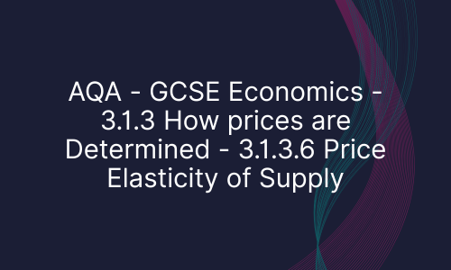 AQA - GCSE Economics - 3.1.3 How prices are Determined - 3.1.3.6 Price Elasticity of Supply