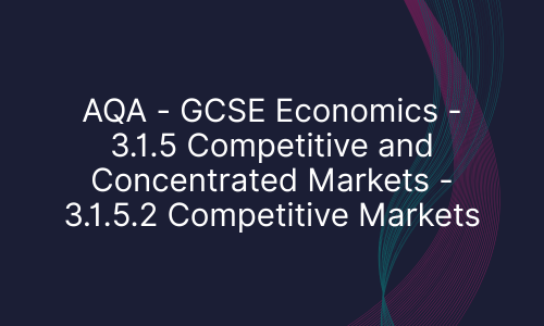 AQA - GCSE Economics - 3.1.5 Competitive and Concentrated Markets - 3.1.5.2 Competitive Markets