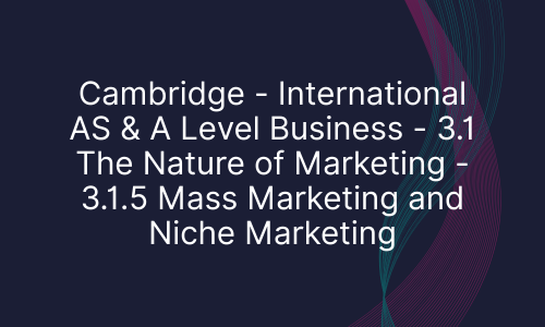 Cambridge - International AS & A Level Business - 3.1 The Nature of Marketing - 3.1.5 Mass Marketing and Niche Marketing