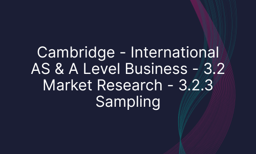 Cambridge - International AS & A Level Business - 3.2 Market Research - 3.2.3 Sampling