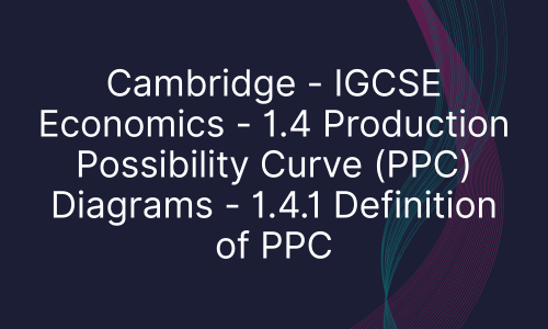 Cambridge - IGCSE Economics - 1.4 Production Possibility Curve (PPC) Diagrams - 1.4.1 Definition of PPC