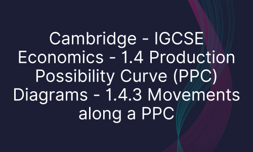 Cambridge - IGCSE Economics - 1.4 Production Possibility Curve (PPC) Diagrams - 1.4.3 Movements along a PPC