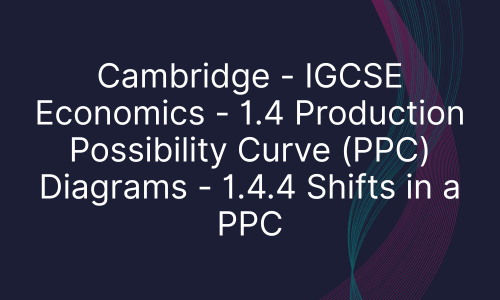 Cambridge - IGCSE Economics - 1.4 Production Possibility Curve (PPC) Diagrams - 1.4.4 Shifts in a PPC