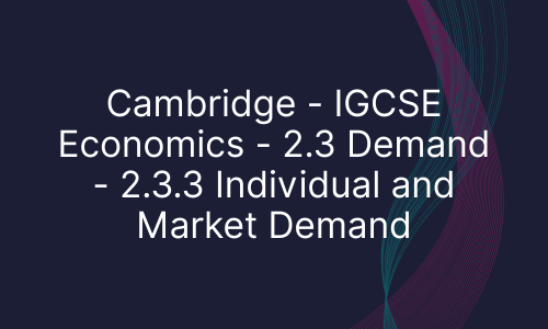 Cambridge - IGCSE Economics - 2.3 Demand - 2.3.3 Individual and Market Demand
