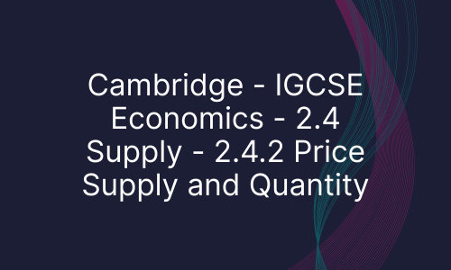 Cambridge - IGCSE Economics - 2.4 Supply - 2.4.2 Price Supply and Quantity
