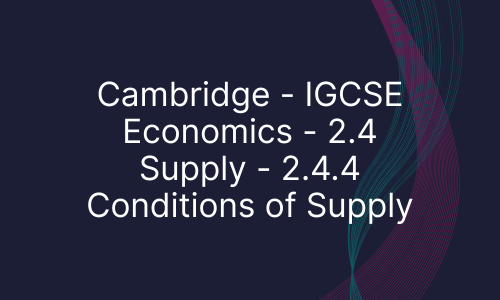 Cambridge - IGCSE Economics - 2.4 Supply - 2.4.4 Conditions of Supply