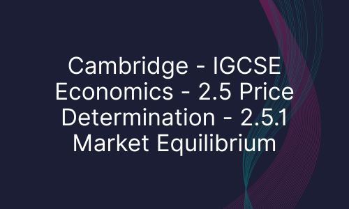 Cambridge - IGCSE Economics - 2.5 Price Determination - 2.5.1 Market Equilibrium
