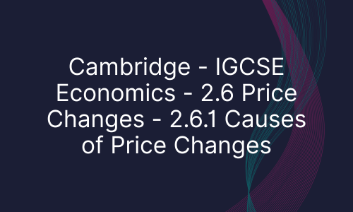 Cambridge - IGCSE Economics - 2.6 Price Changes - 2.6.1 Causes of Price Changes