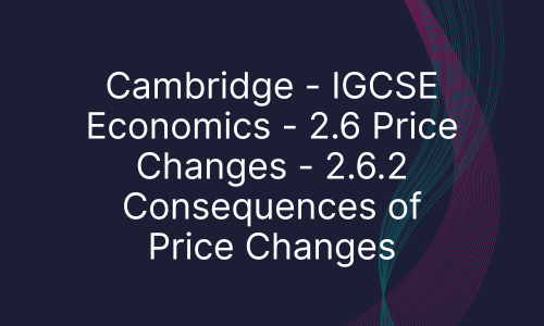 Cambridge - IGCSE Economics - 2.6 Price Changes - 2.6.2 Consequences of Price Changes