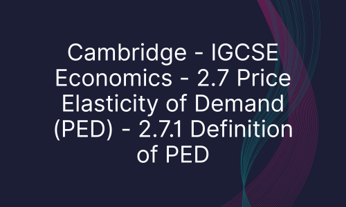 Cambridge - IGCSE Economics - 2.7 Price Elasticity of Demand (PED) - 2.7.1 Definition of PED