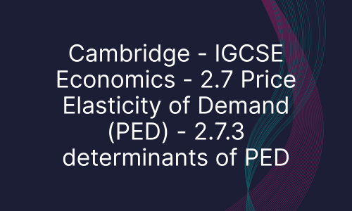 Cambridge - IGCSE Economics - 2.7 Price Elasticity of Demand (PED) - 2.7.3 determinants of PED