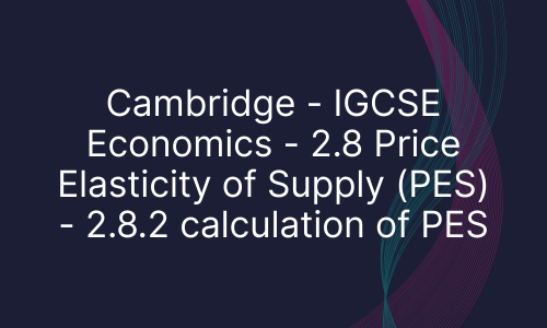 Cambridge - IGCSE Economics - 2.8 Price Elasticity of Supply (PES) - 2.8.2 calculation of PES