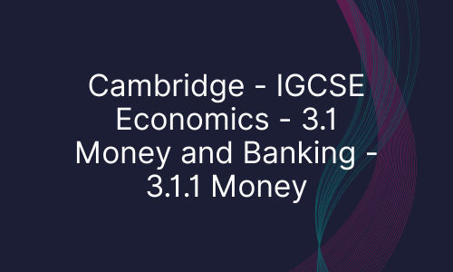 Cambridge - IGCSE Economics - 3.1 Money and Banking - 3.1.1 Money