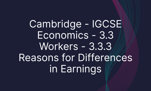 Cambridge - IGCSE Economics - 3.3 Workers - 3.3.3 Reasons for Differences in Earnings