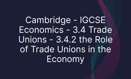 Cambridge - IGCSE Economics - 3.4 Trade Unions - 3.4.2 the Role of Trade Unions in the Economy