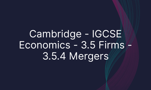 Cambridge - IGCSE Economics - 3.5 Firms - 3.5.4 Mergers