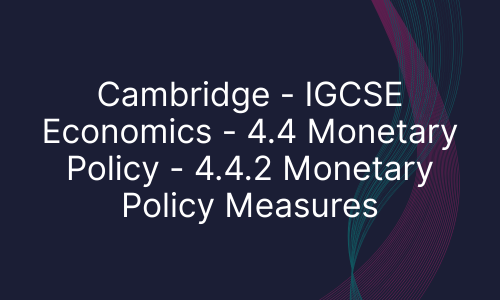 Cambridge - IGCSE Economics - 4.4 Monetary Policy - 4.4.2 Monetary Policy Measures