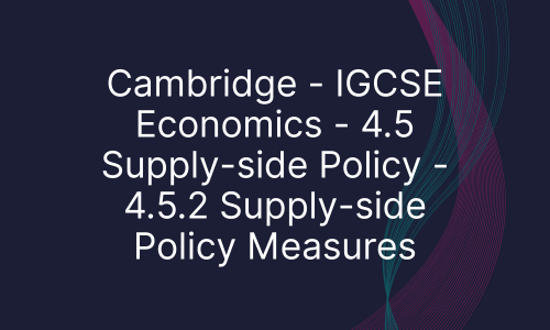 Cambridge - IGCSE Economics - 4.5 Supply-side Policy - 4.5.2 Supply-side Policy Measures