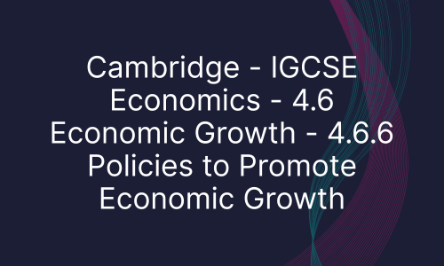 Cambridge - IGCSE Economics - 4.6 Economic Growth - 4.6.6 Policies to Promote Economic Growth