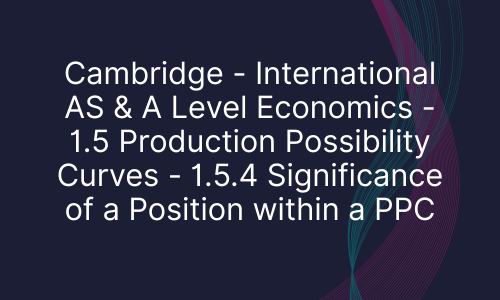 Cambridge - International AS & A Level Economics - 1.5 Production Possibility Curves - 1.5.4 Significance of a Position within a PPC