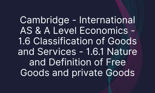 Cambridge - International AS & A Level Economics - 1.6 Classification of Goods and Services - 1.6.1 Nature and Definition of Free Goods and private Goods