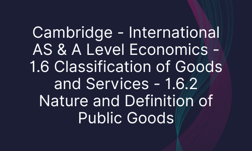 Cambridge - International AS & A Level Economics - 1.6 Classification of Goods and Services - 1.6.2 Nature and Definition of Public Goods