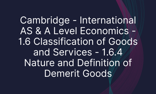 Cambridge - International AS & A Level Economics - 1.6 Classification of Goods and Services - 1.6.4 Nature and Definition of Demerit Goods