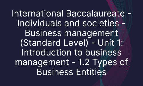 International Baccalaureate - Individuals and societies - Business management (Standard Level) - Unit 1: Introduction to business management - 1.2 Types of Business Entities