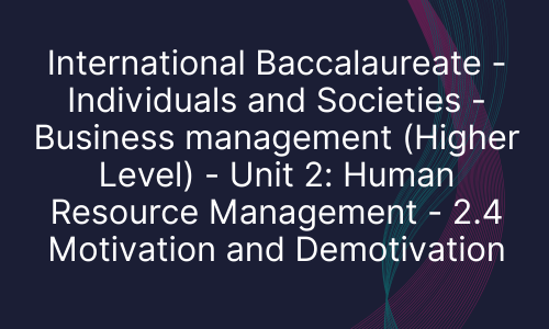 International Baccalaureate - Individuals and Societies - Business management (Higher Level) - Unit 2: Human Resource Management - 2.4 Motivation and Demotivation