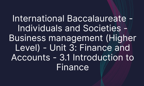 International Baccalaureate - Individuals and Societies - Business management (Higher Level) - Unit 3: Finance and Accounts - 3.1 Introduction to Finance