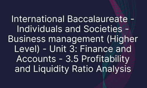 International Baccalaureate - Individuals and Societies - Business management (Higher Level) - Unit 3: Finance and Accounts - 3.5 Profitability and Liquidity Ratio Analysis