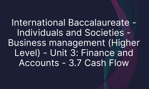 International Baccalaureate - Individuals and Societies - Business management (Higher Level) - Unit 3: Finance and Accounts - 3.7 Cash Flow