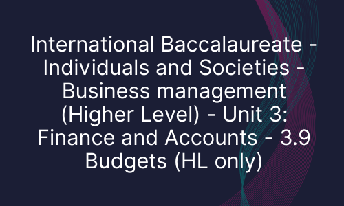 International Baccalaureate - Individuals and Societies - Business management (Higher Level) - Unit 3: Finance and Accounts - 3.9 Budgets (HL only)