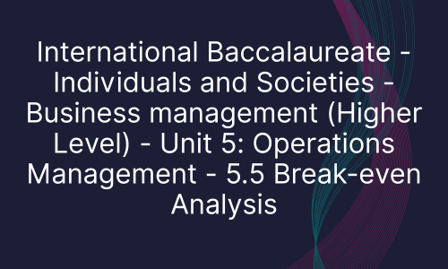 International Baccalaureate - Individuals and Societies - Business management (Higher Level) - Unit 5: Operations Management - 5.5 Break-even Analysis