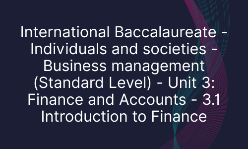 International Baccalaureate - Individuals and societies - Business management (Standard Level) - Unit 3: Finance and Accounts - 3.1 Introduction to Finance