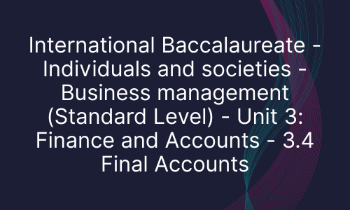 International Baccalaureate - Individuals and societies - Business management (Standard Level) - Unit 3: Finance and Accounts - 3.4 Final Accounts