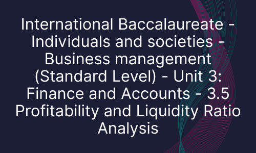 International Baccalaureate - Individuals and societies - Business management (Standard Level) - Unit 3: Finance and Accounts - 3.5 Profitability and Liquidity Ratio Analysis