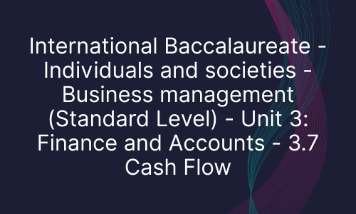 International Baccalaureate - Individuals and societies - Business management (Standard Level) - Unit 3: Finance and Accounts - 3.7 Cash Flow